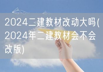 2024二建教材改动大吗 2024年版面