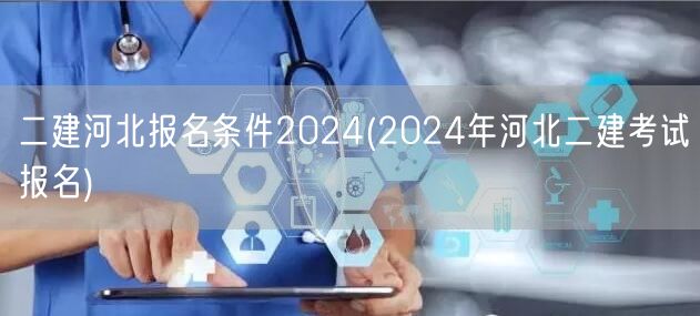 二建河北报名条件2024 报名要求及流程