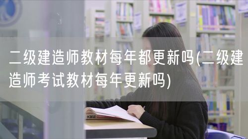 二级建造师教材每年都更新吗 教材更新频率