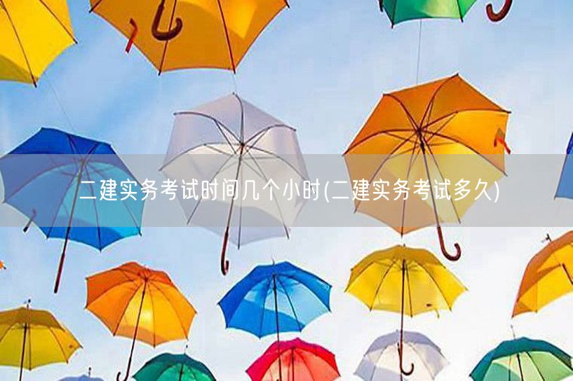 二建实务考试时间几个小时 详解二建实务考