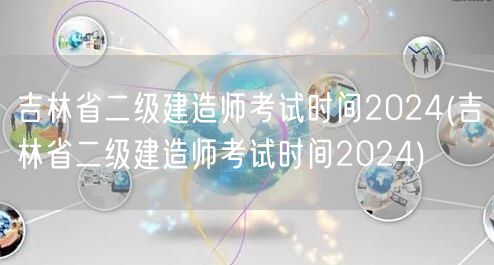 吉林省二级建造师考试时间2024 202