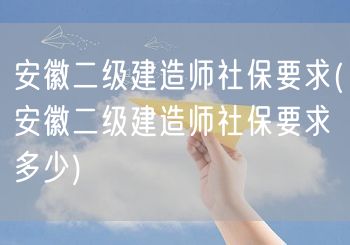 安徽二级建造师社保要求 具体条件解读