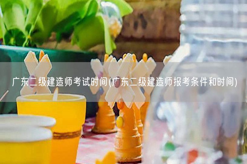 广东二级建造师考试时间 考试安排与日期
