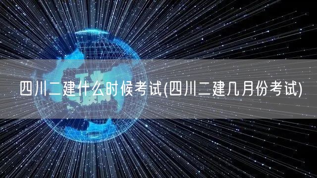 四川二建什么时候考试 几月安排考试揭晓