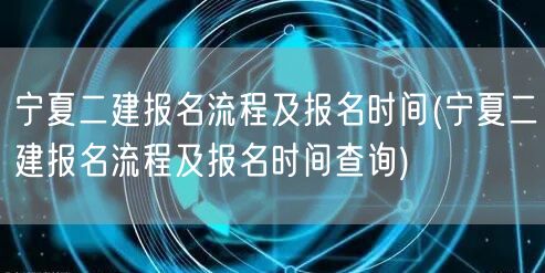 宁夏二建报名流程及报名时间 报名全攻略