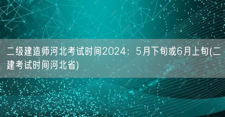 二级建造师河北考试时间2024：5月下旬