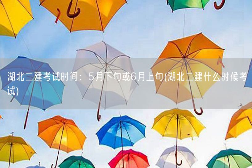 湖北二建考试时间：5月下旬或6月上旬 湖