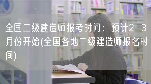 全国二级建造师报考时间：预计2-3月份开