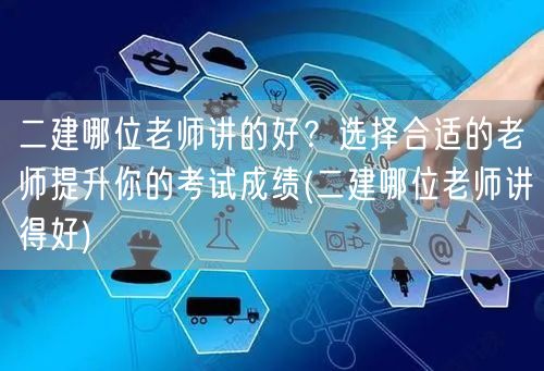 二建哪位老师讲得好？提升考试成绩优选名师