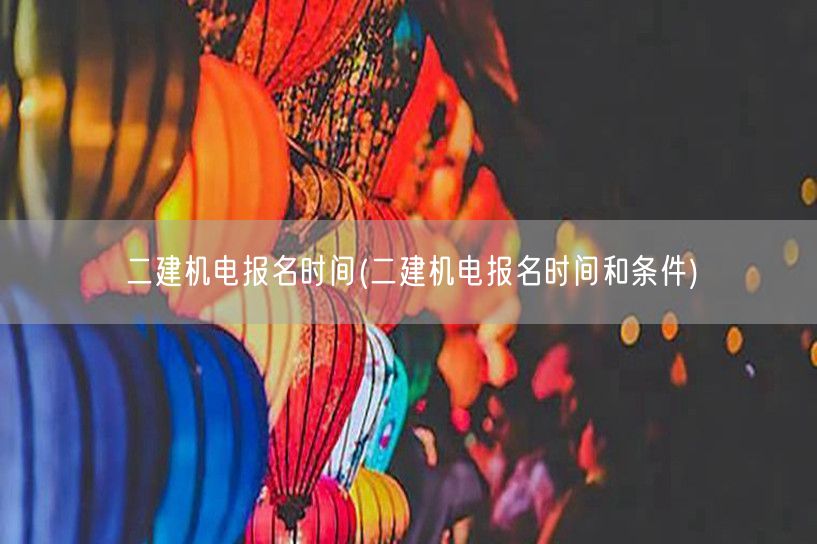 二建机电报名时间 报名流程及条件简述
