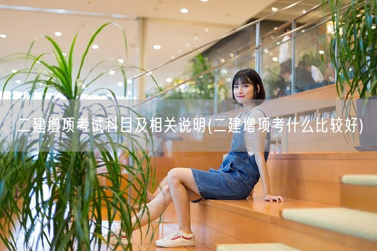 二建增项考试科目及相关说明 选择推荐与备