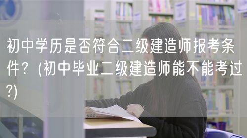 初中学历报考二建条件及考试难度考量