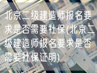 北京二级建造师报名要求是否需要社保 证明