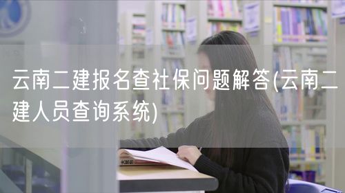 云南二建报名查社保问题解答 如何在线查询