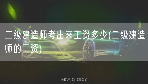 二级建造师考出来工资多少 薪资水平概览