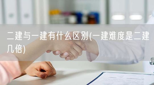 二建与一建有什么区别 难度对比解析
