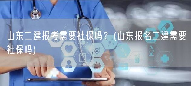 山东二建报考是否需要社保？ 二建报名社保