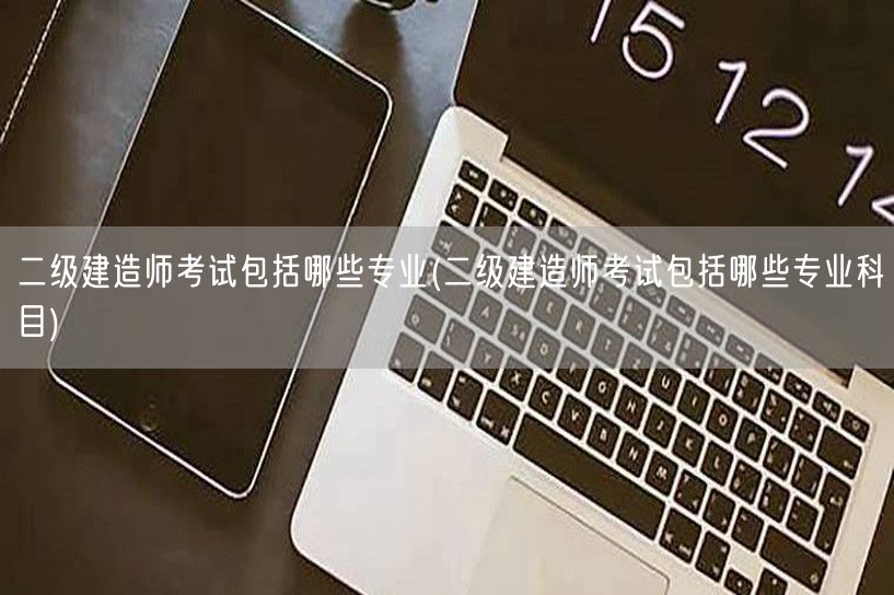 二级建造师考试包括哪些专业 考试科目概览