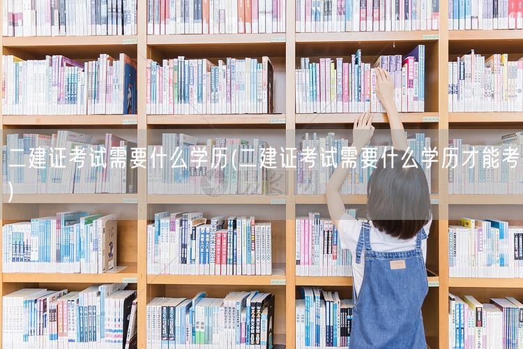 二建证考试学历要求 学历门槛解析