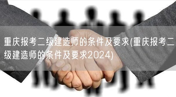 重庆报考二级建造师的条件及要求 2024