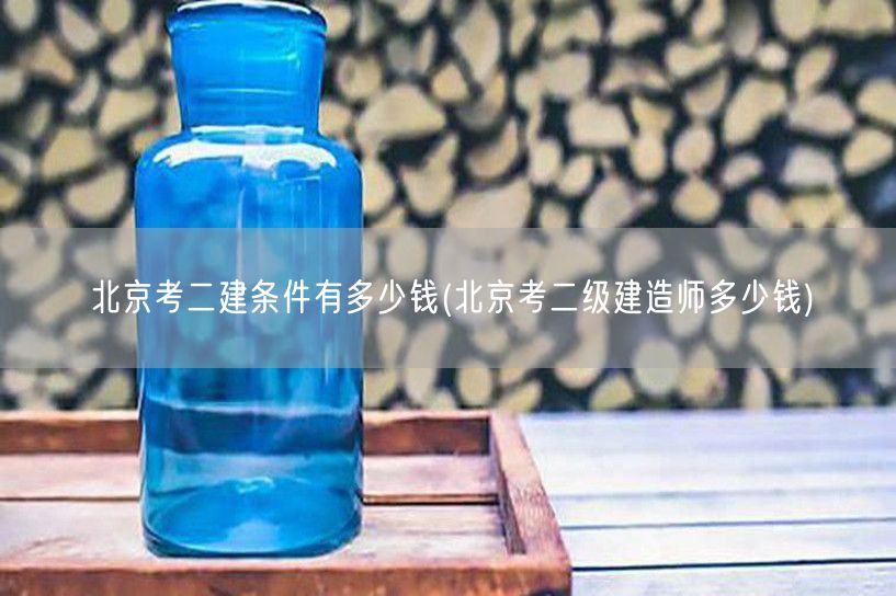 北京考二建条件及费用概览