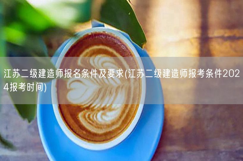 江苏二级建造师报名条件及要求 2024年