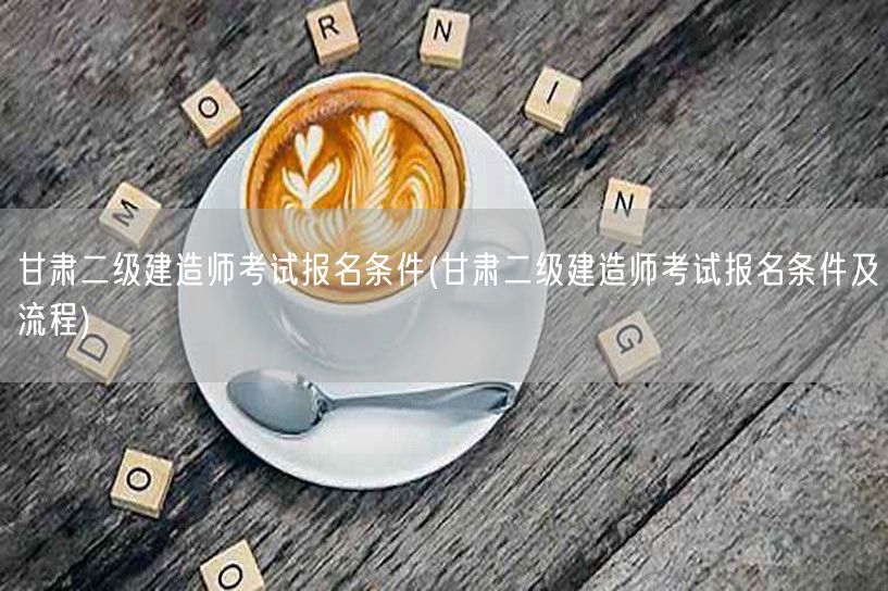 甘肃二级建造师考试报名条件 报名须知与要