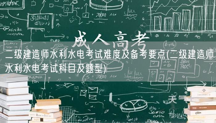 二级建造师水利水电考试难度及备考要点 科