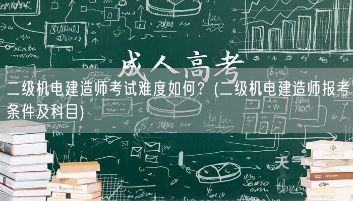 二级机电建造师考试难度如何？ 考试科目与