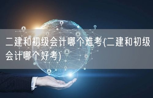 二建与初级会计难度对比 哪个更难考