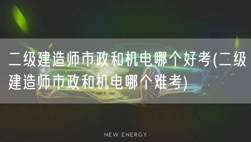 二级建造师市政与机电选择指南：哪个更易通