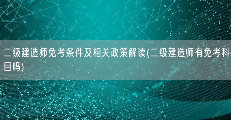 二级建造师免考条件及相关政策解读 是否有