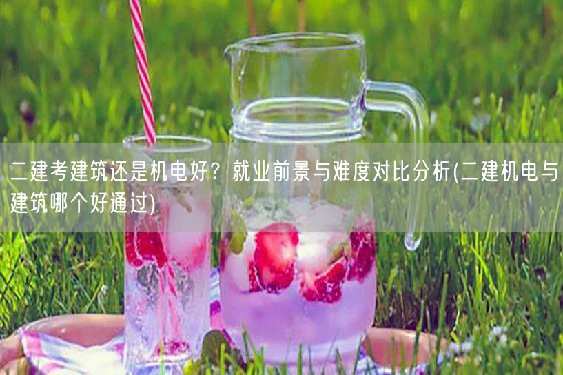 二建考建筑还是机电好？就业前景与难度对比
