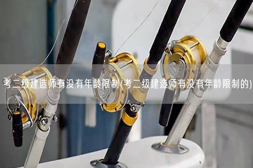 考二级建造师有年龄限制吗 报考年龄条件说