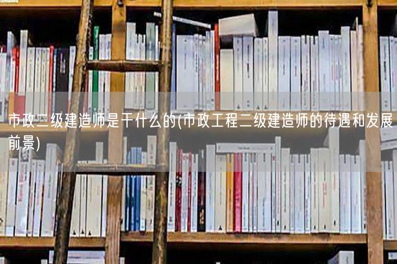 市政二级建造师职责与未来展望