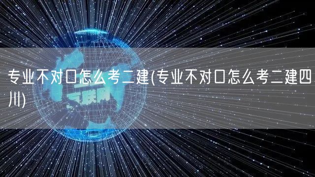 专业不对口怎么考二建 四川地区报考指南