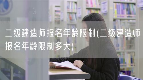 二级建造师报名年龄限制 报名资格详解