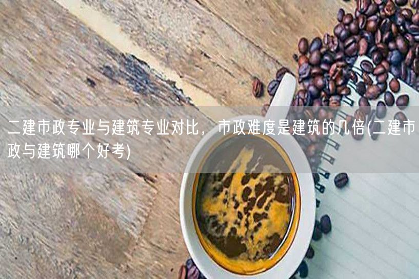 二建市政与建筑专业对比，市政难度几何？建
