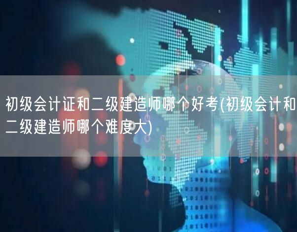 初级会计证和二级建造师哪个好考 难度对比