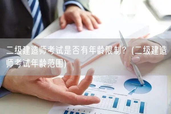 二级建造师考试是否有年龄限制？ 二级建造