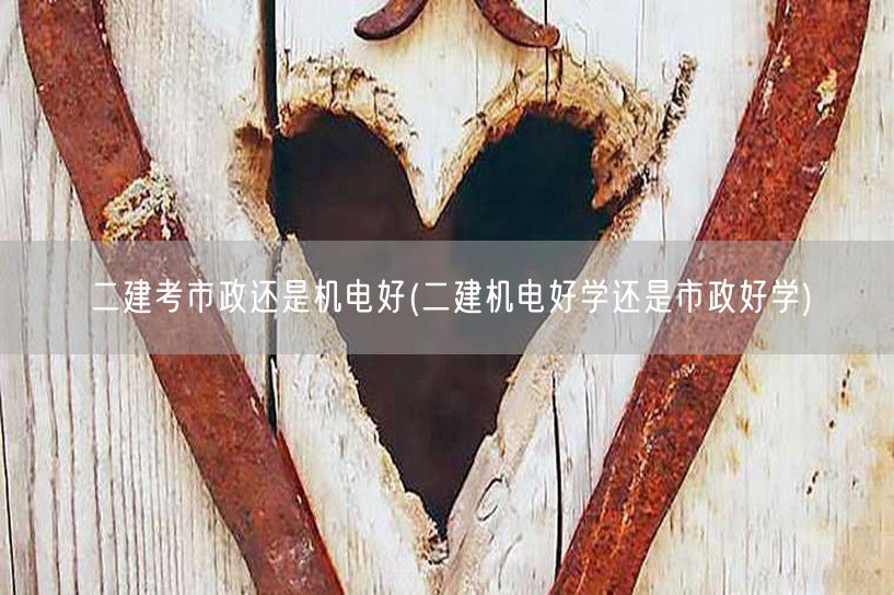 二建考市政还是机电好 市政机电专业对比选