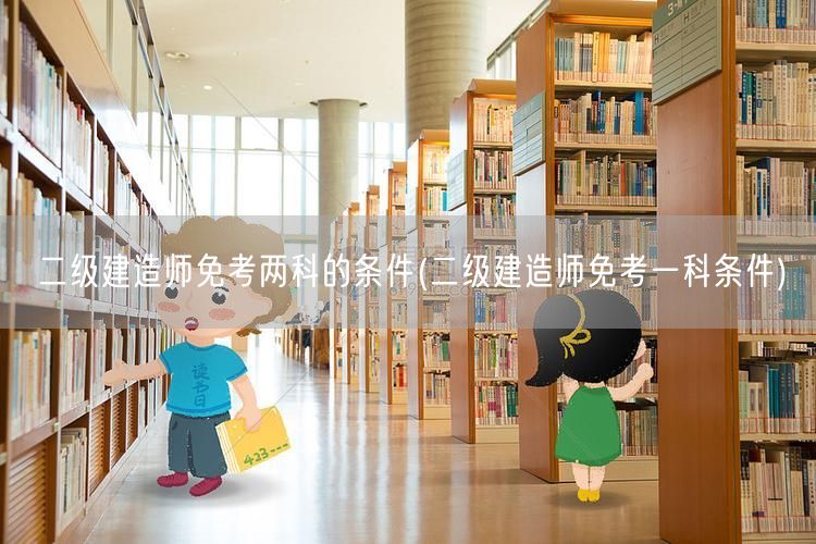 二级建造师免考两科的条件 解读与条件扩展