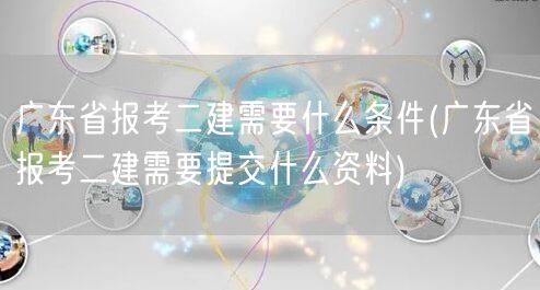 广东省报考二建条件及资料要求