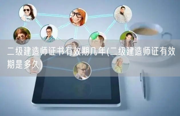 二级建造师证书有效期几年 有效期详解