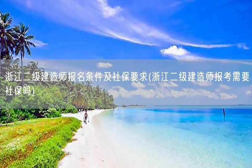 浙江二级建造师报名条件及社保要求 社保必