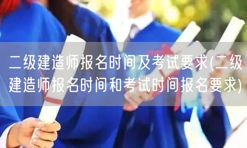 二级建造师报名时间及考试要求 报名与考试