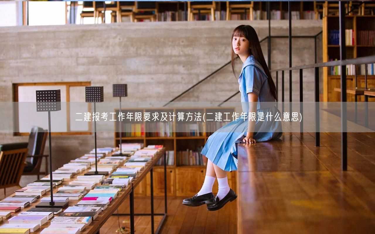 二建报考工作年限要求及计算方法 详解工作