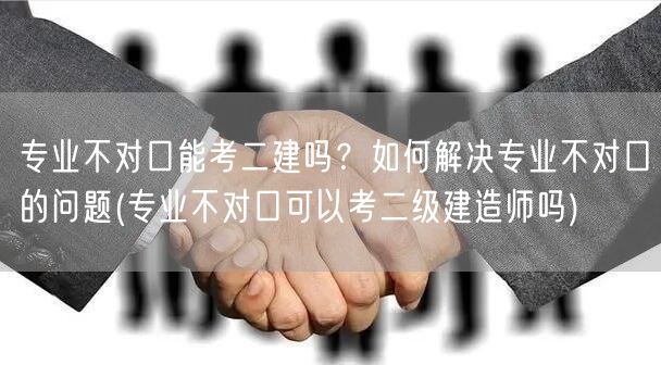 专业不对口能考二建吗？如何解决专业不对口