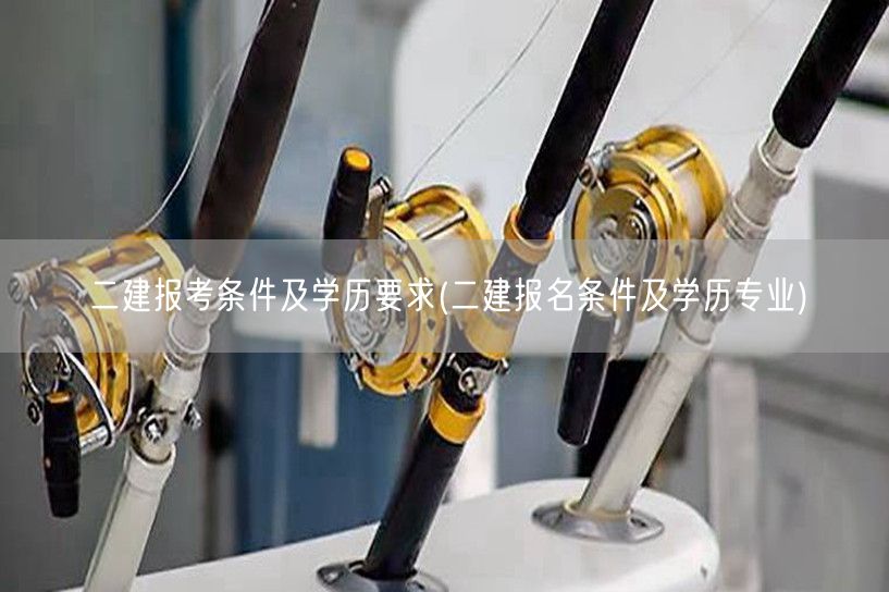 二建报考条件及学历要求 学历专业要求解析