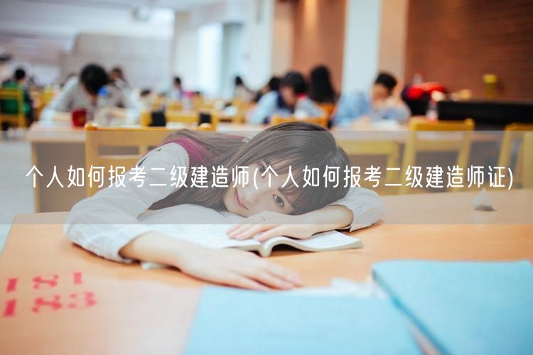 个人如何报考二级建造师 报考流程及条件指